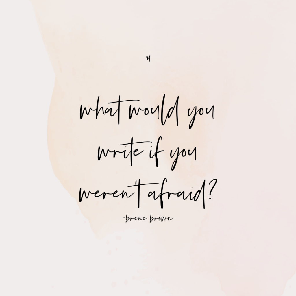 What would you write if you weren't afraid? Brene Brown
